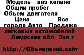  › Модель ­ ваз калина › Общий пробег ­ 148 000 › Объем двигателя ­ 1 600 › Цена ­ 120 000 - Все города Авто » Продажа легковых автомобилей   . Амурская обл.,Зея г.